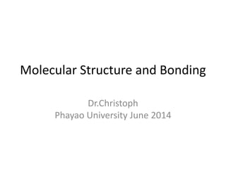 Molecular Structure and Bonding
Dr.Christoph
Phayao University June 2014
 
