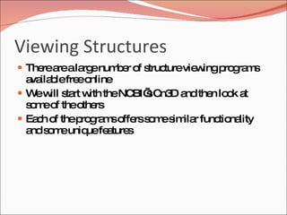 Viewing Structures There are a large number of structure viewing programs available free online We will start with the NCBI’s Cn3D and then look at some of the others Each of the programs offers some similar functionality and some unique features 