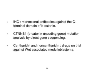 • IHC : monoclonal antibodies against the C-
terminal domain of b-catenin.
• CTNNB1 (b-catenin encoding gene) mutation
analysis by direct gene sequencing.
• Cantharidin and noncantharidin : drugs on trial
against Wnt associated medulloblastoma.
28
 