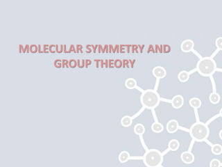 MOLECULAR SYMMETRY AND
GROUP THEORY
 