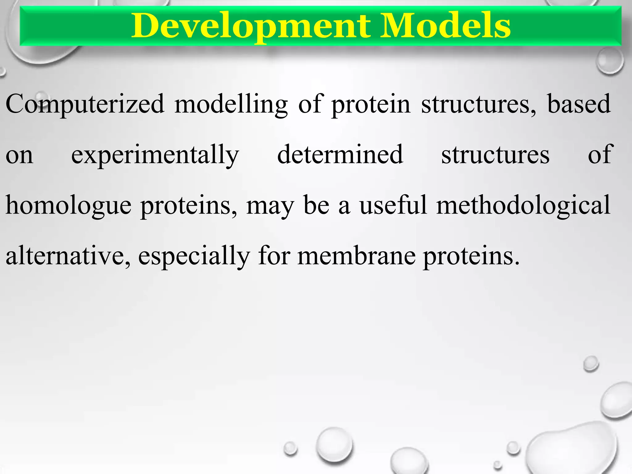 Development Models
Computerized modelling of protein structures, based
on experimentally determined structures of
homologue proteins, may be a useful methodological
alternative, especially for membrane proteins.
 