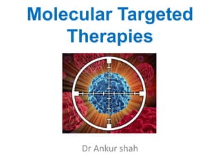Molecular Targeted
Therapies
Dr Ankur shah
 