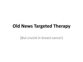 Old News Targeted Therapy
(But crucial in breast cancer)
 