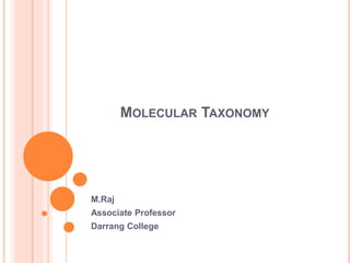 MOLECULAR TAXONOMY
M.Raj
Associate Professor
Darrang College
 
