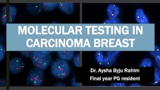 MOLECULAR TESTING IN
CARCINOMA BREAST
Dr. Aysha Byju Rahim
Final year PG resident
 
