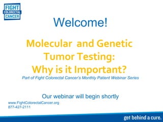Welcome!
Molecular and Genetic
Tumor Testing:
Why is it Important?
Part of Fight Colorectal Cancer’s Monthly Patient Webinar Series
Our webinar will begin shortly
www.FightColorectalCancer.org
877-427-2111
 