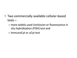 • Two commercially available cellular-based
tests –
– more widely used UroVysion or fluorescence in
situ hybridization (FISH) test and
– ImmunoCyt or uCyt test
 