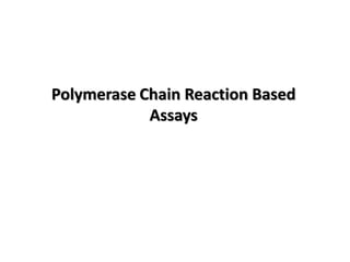Polymerase Chain Reaction Based
Assays
 