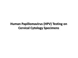 Human Papillomavirus (HPV) Testing on
Cervical Cytology Specimens
 