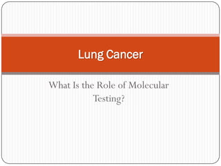 What Is the Role of Molecular
Testing?
Lung Cancer
 