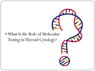 What Is the Role of Molecular
Testing inThyroid Cytology?
 