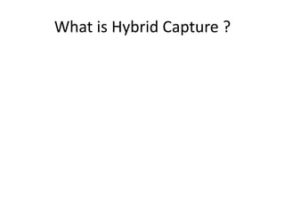 What is Hybrid Capture ?
 