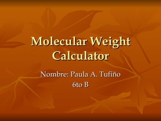 Molecular Weight Calculator Nombre: Paula A. Tufiño 6to B 