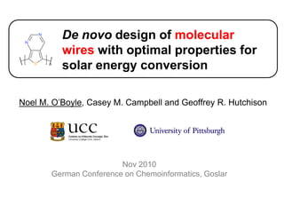 De novo design of molecular wires with optimal properties for solar energy conversion Noel M. O’Boyle, Casey M. Campbell and Geoffrey R. Hutchison Nov 2010 German Conference on Chemoinformatics, Goslar 