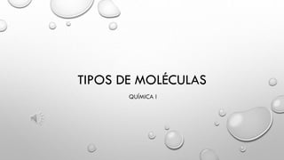 TIPOS DE MOLÉCULAS
QUÍMICA I
 