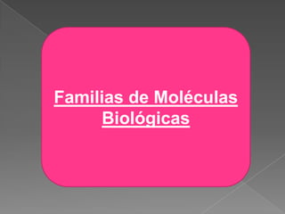 Familias de Moléculas
Biológicas

 