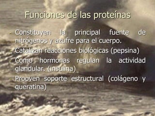 Funciones de las proteínas
- Constituyen la principal fuente de
nitrógenos y azufre para el cuerpo.
- Catalizan reacciones biológicas (pepsina)
- Como hormonas regulan la actividad
glandular. (insulina)
- Prooven soporte estructural (colágeno y
queratina)
 