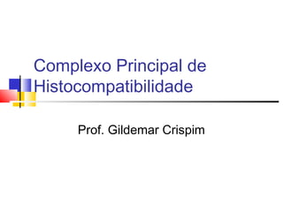 Complexo Principal de
Histocompatibilidade
Prof. Gildemar Crispim
 