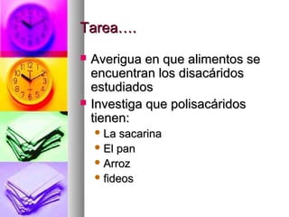 Tarea….
   Averigua en que alimentos se
    encuentran los disacáridos
    estudiados
   Investiga que polisacáridos
    tienen:
     La  sacarina
     El pan
     Arroz
     fideos
 