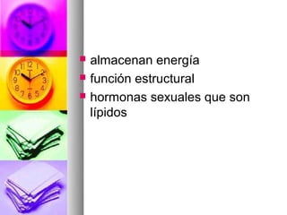    almacenan energía
   función estructural
   hormonas sexuales que son
    lípidos
 