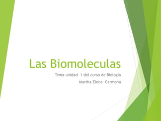 Las Biomoleculas
Tema unidad 1 del curso de Biología
Martha Elena Carmona
 