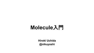 Molecule入門
Hiroki Uchida
@nikuyoshi
 