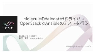 Moleculeのdelegatedドライバ +
OpenStackでAnsibleのテストを行う
株式会社マイクロアド
長田　康宏 (@miyamadoKL)
Ansible Night オンライン！ 2020.06
 
