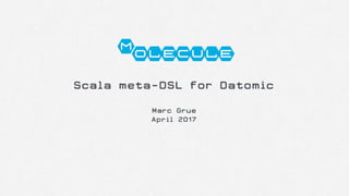 Scala meta-DSL for Datomic
Marc Grue
April 2017
Molecule
 