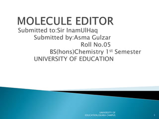 Submitted to:Sir InamUlHaq
Submitted by:Asma Gulzar
Roll No.05
BS(hons)Chemistry 1st Semester
UNIVERSITY OF EDUCATION
1
UNIVERSITY OF
EDUCATION,OKARA CAMPUS
 