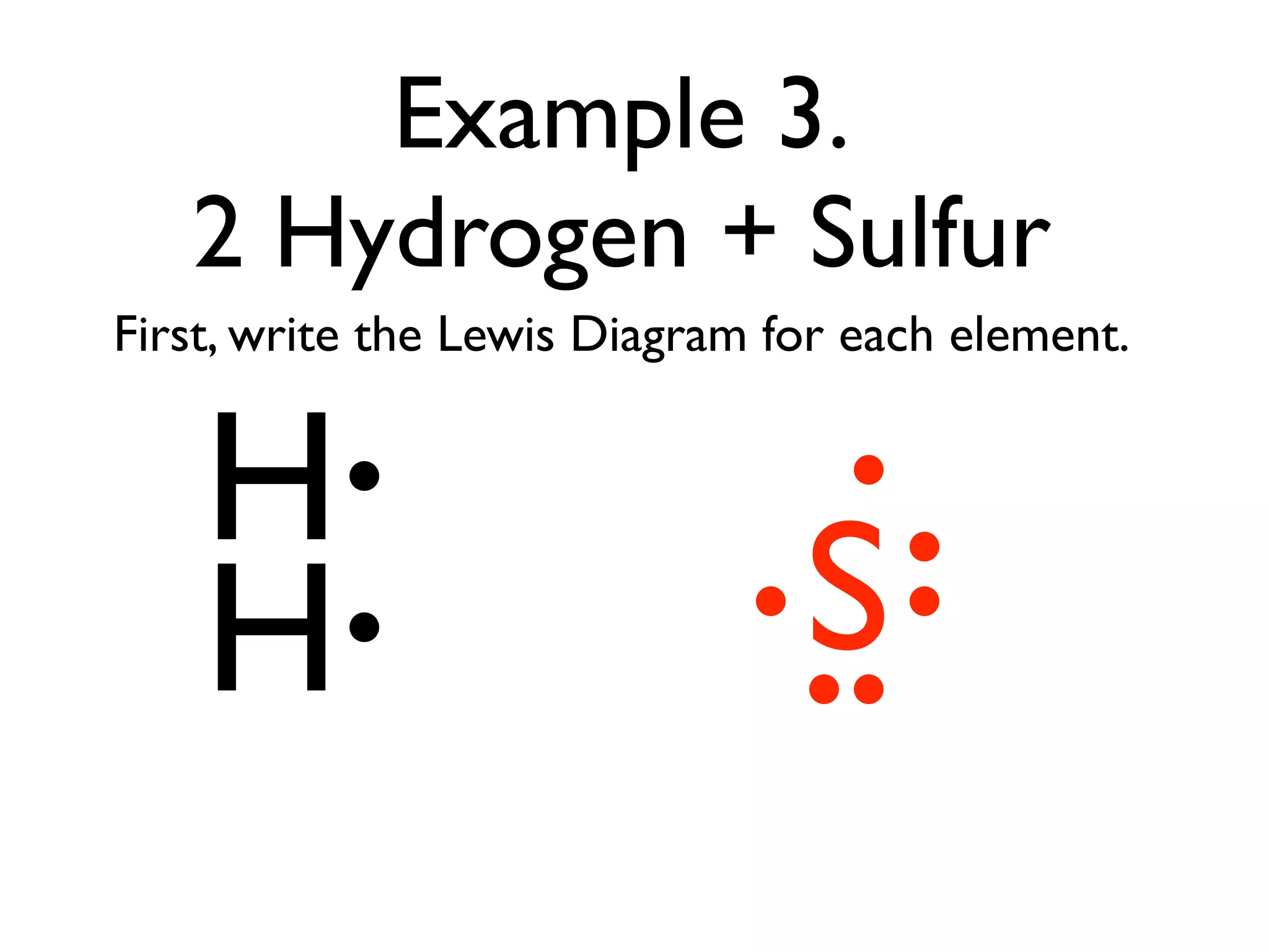 Example 3.
   2 Hydrogen + Sulfur
First, write the Lewis Diagram for each element.


    H
    H                           S
 