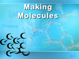 Making
Molecules
 