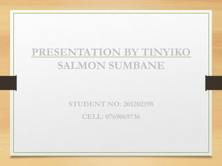 PRESENTATION BY TINYIKO
SALMON SUMBANE

STUDENT NO: 201202198
CELL: 0769069736

 