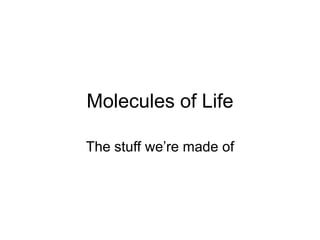 Molecules of Life
The stuff we’re made of
 