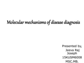 Molecular mechanisms of disease diagnosis
Presented by,
Jeeva Raj
Joseph
15KUSM6008
MSC.MB.
 