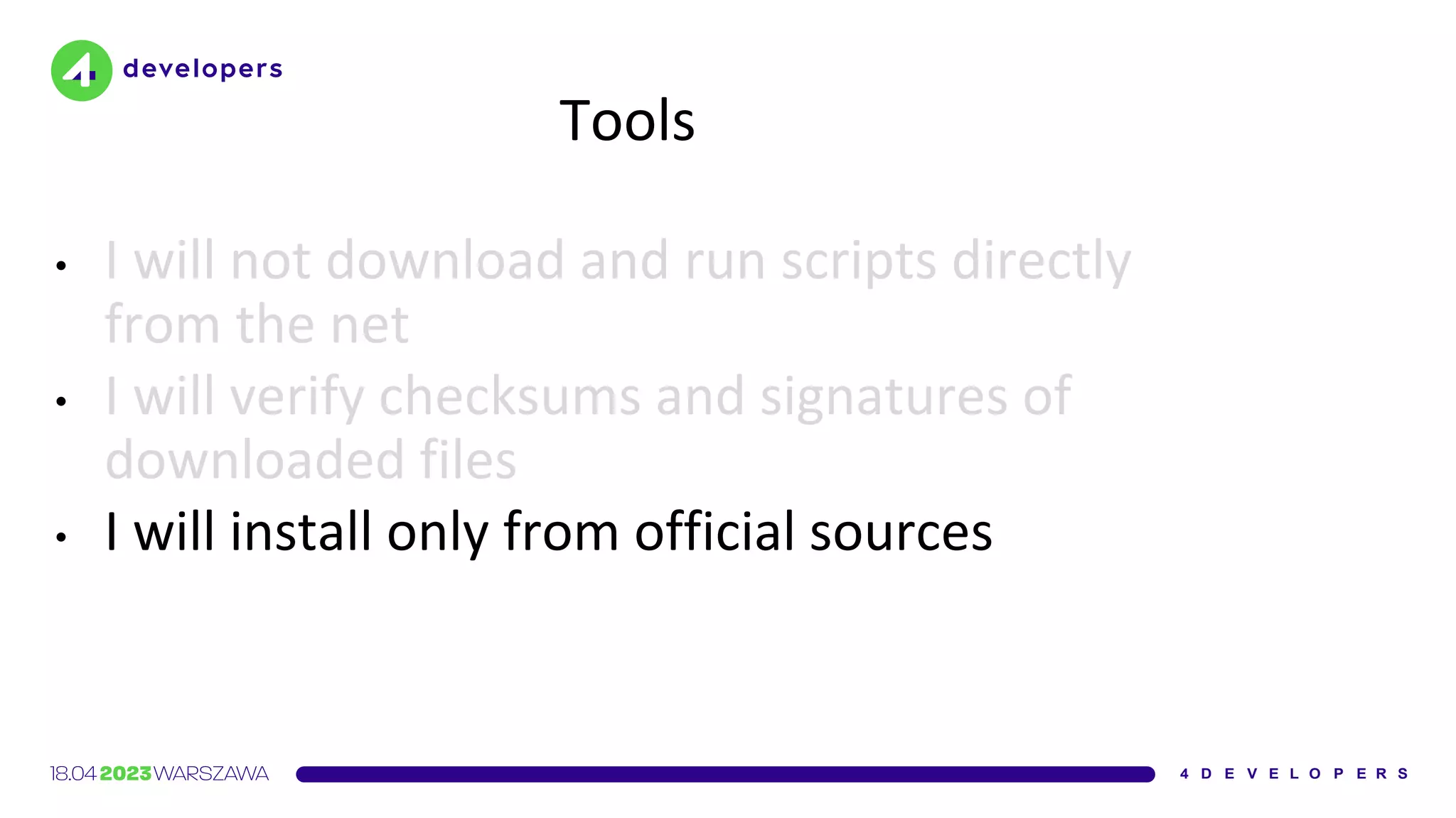 Tools
• I will not download and run scripts directly
from the net
• I will verify checksums and signatures of
downloaded files
• I will install only from official sources
 