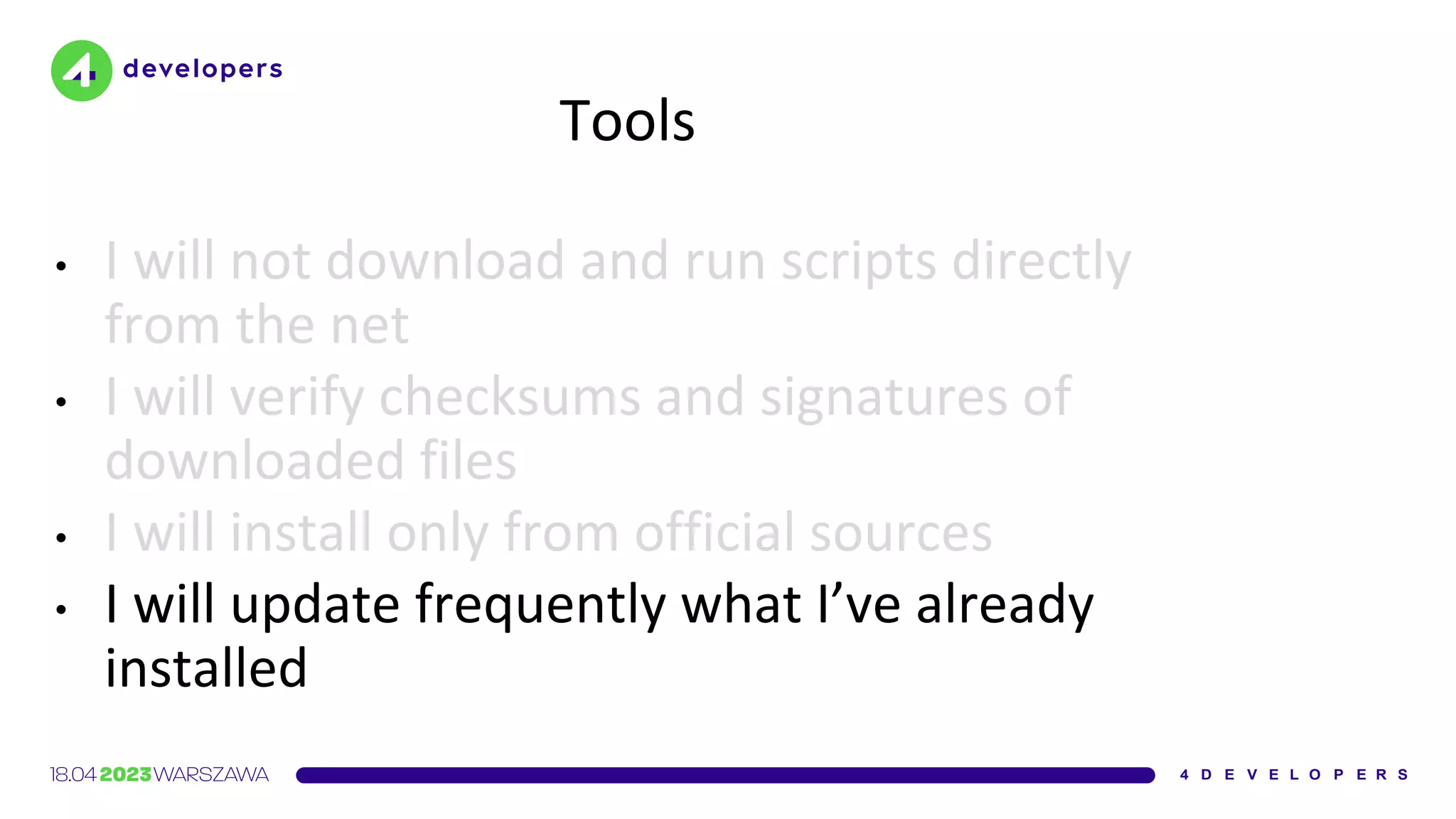 Tools
• I will not download and run scripts directly
from the net
• I will verify checksums and signatures of
downloaded files
• I will install only from official sources
• I will update frequently what I’ve already
installed
 