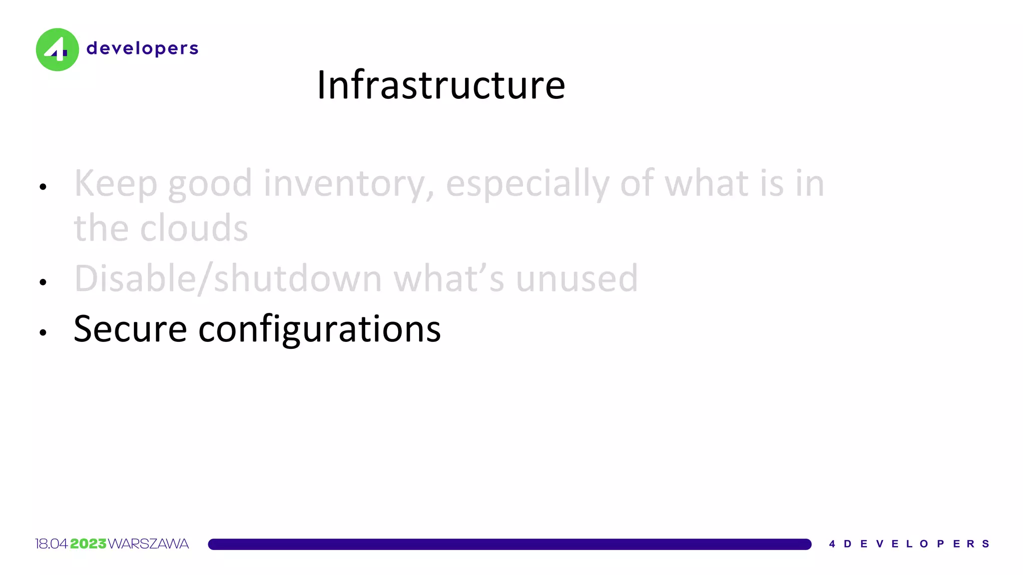Infrastructure
• Keep good inventory, especially of what is in
the clouds
• Disable/shutdown what’s unused
• Secure configurations
 