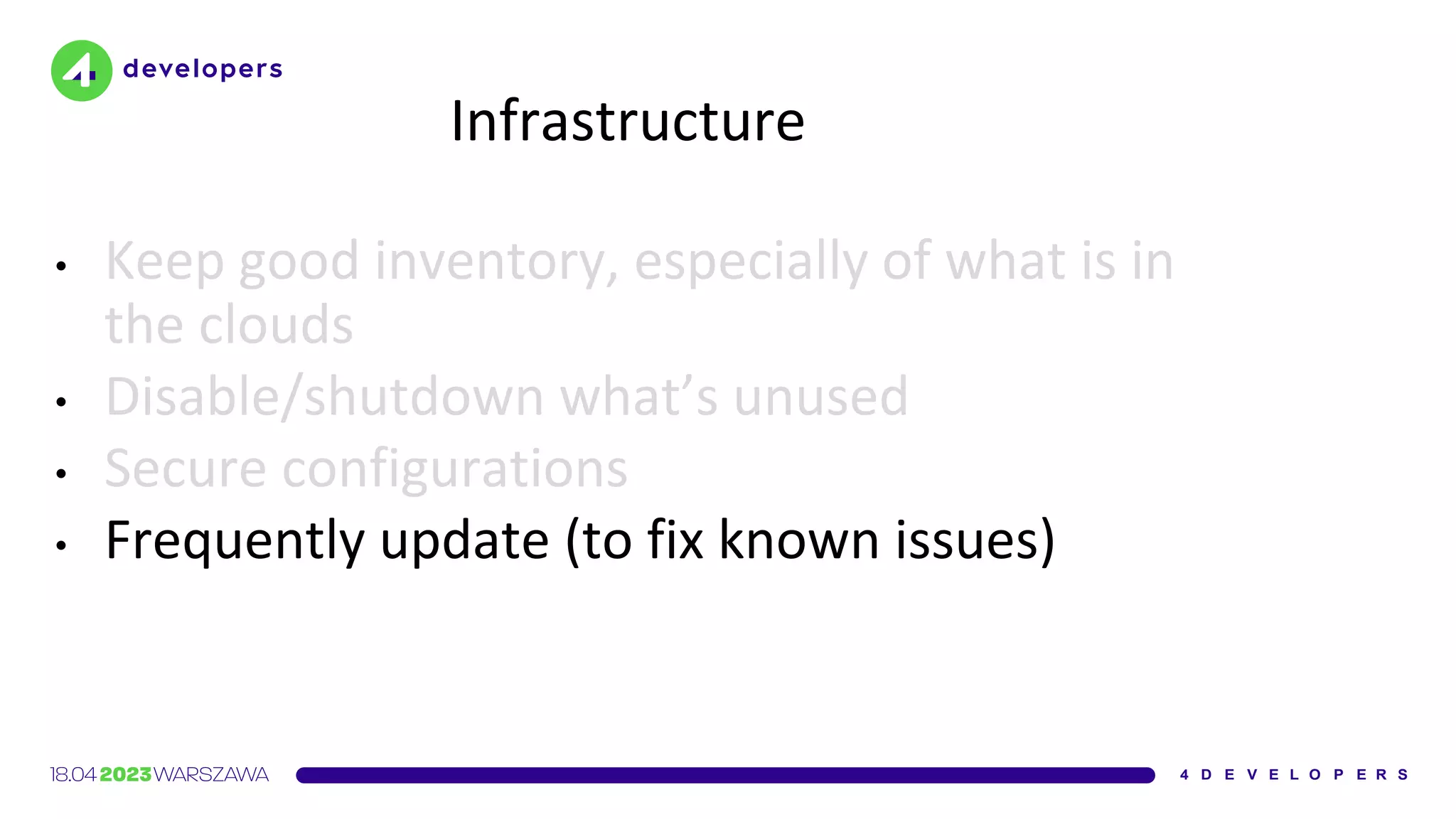 Infrastructure
• Keep good inventory, especially of what is in
the clouds
• Disable/shutdown what’s unused
• Secure configurations
• Frequently update (to fix known issues)
 