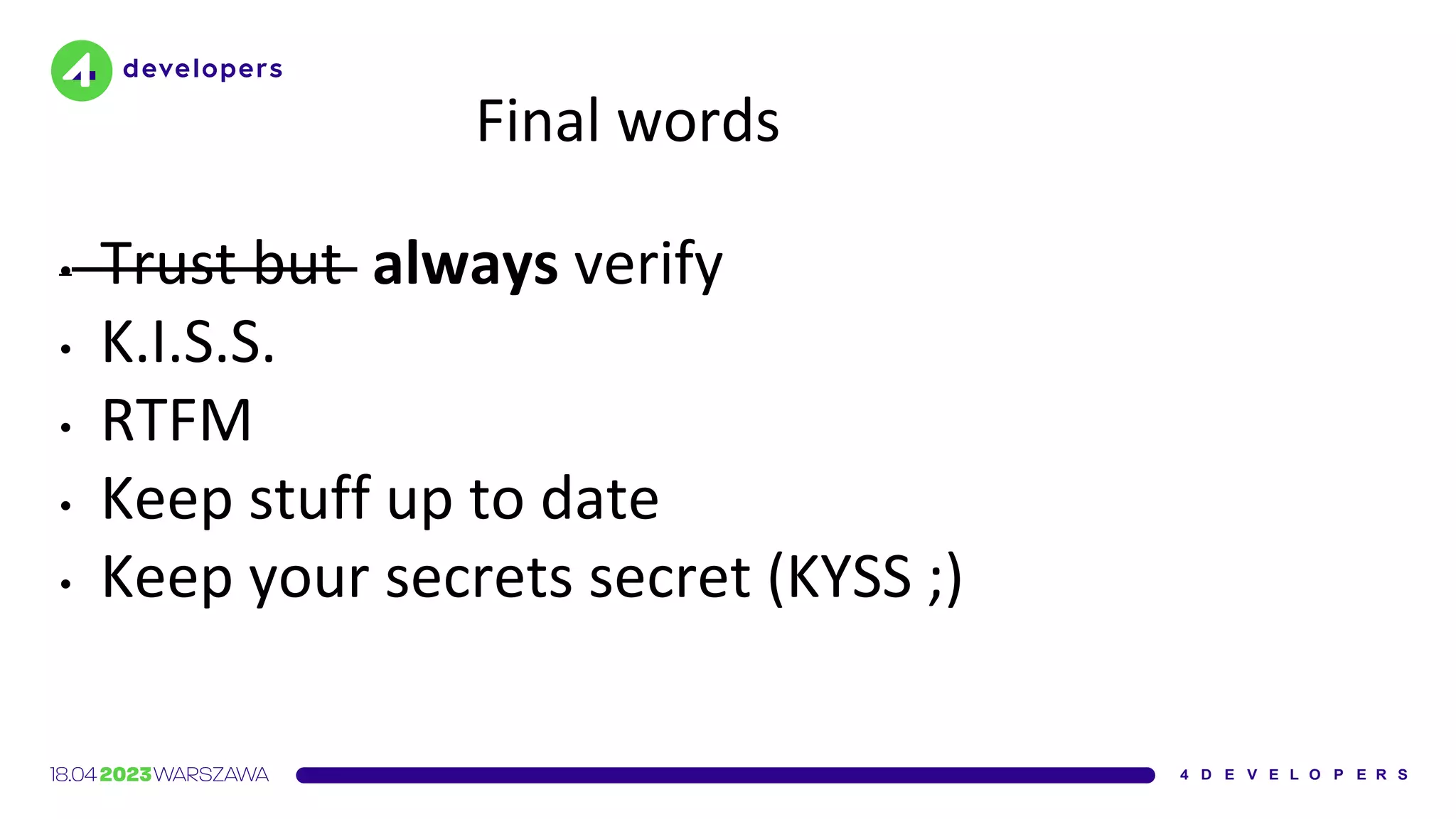 Final words
• Trust but always verify
• K.I.S.S.
• RTFM
• Keep stuff up to date
• Keep your secrets secret (KYSS ;)
 