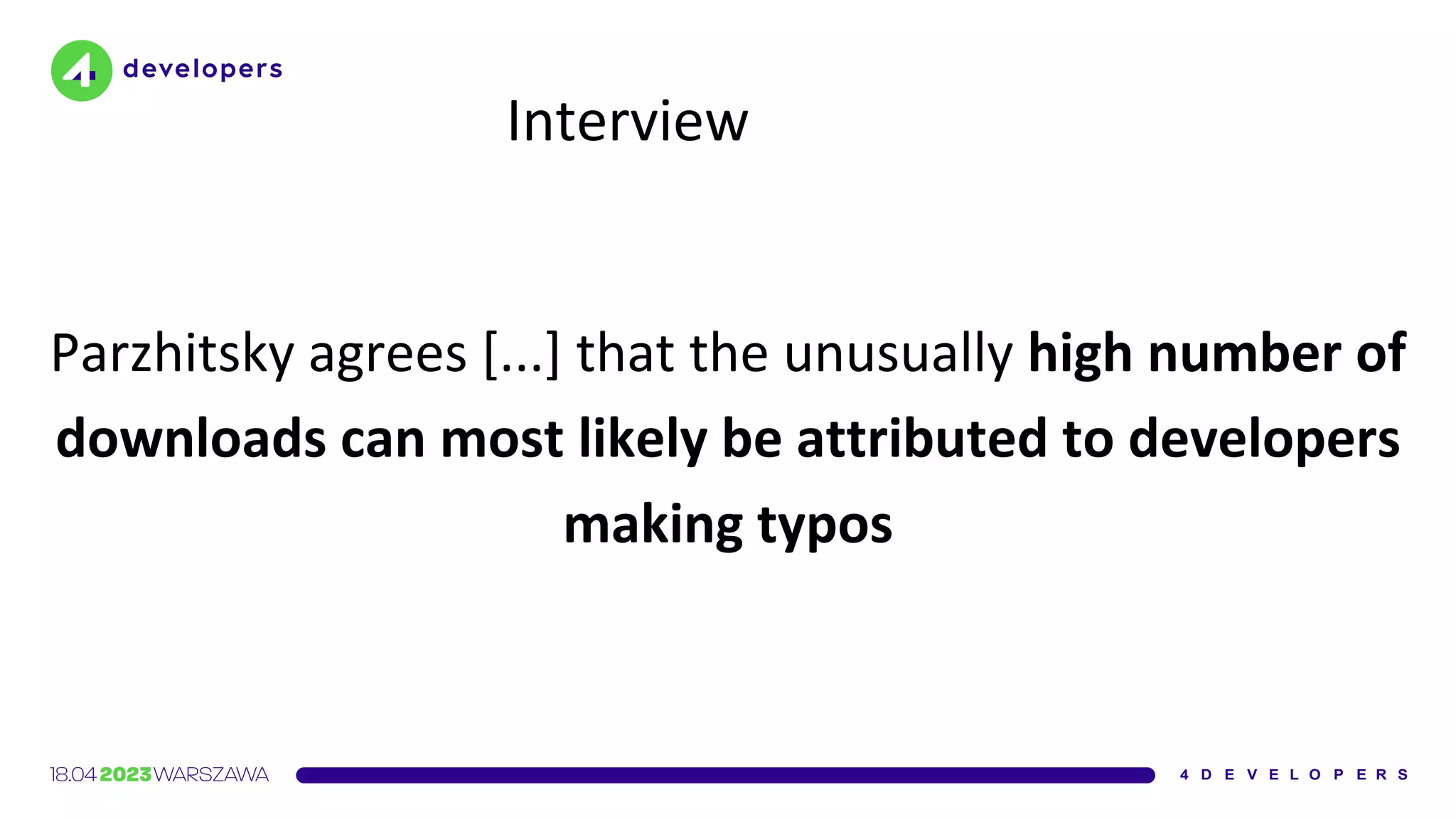 Interview
Parzhitsky agrees [...] that the unusually high number of
downloads can most likely be attributed to developers
making typos
 