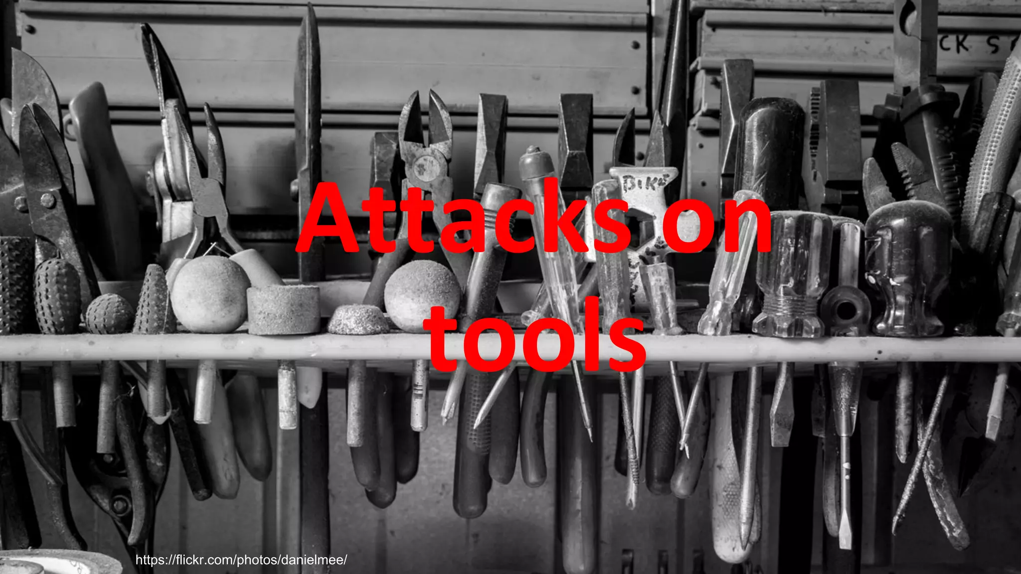Attacks on
tools
https://flickr.com/photos/danielmee/
 