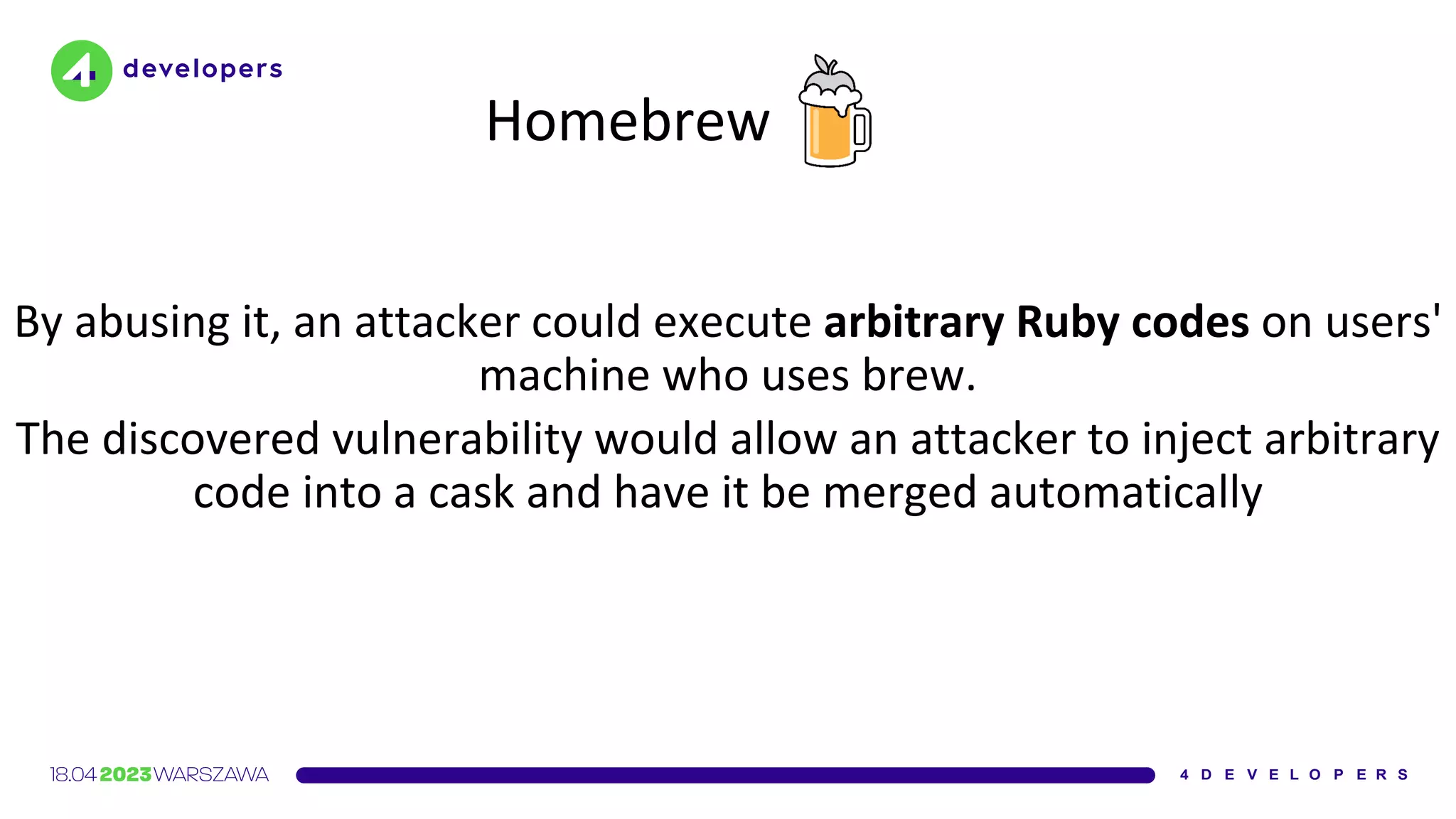 Homebrew
By abusing it, an attacker could execute arbitrary Ruby codes on users'
machine who uses brew.
The discovered vulnerability would allow an attacker to inject arbitrary
code into a cask and have it be merged automatically
 