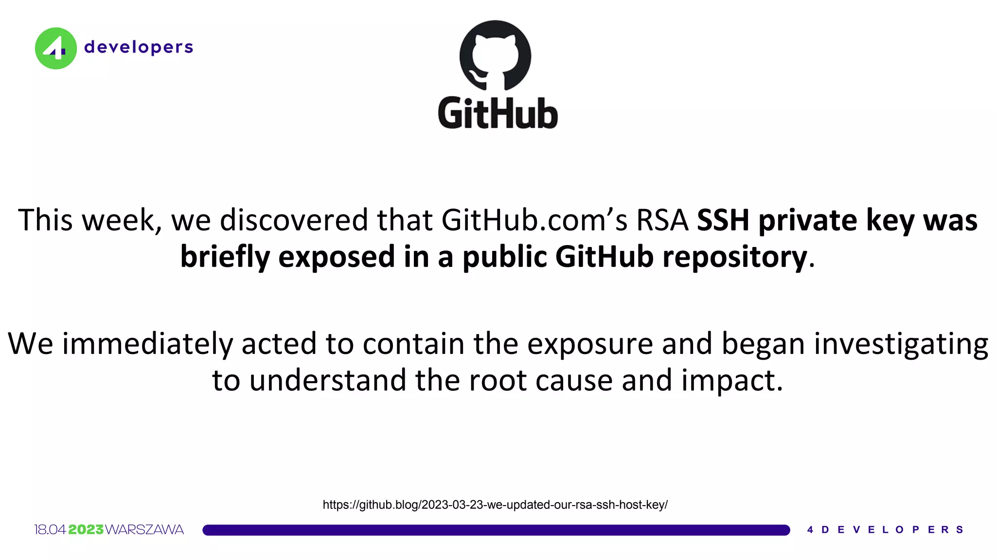 This week, we discovered that GitHub.com’s RSA SSH private key was
briefly exposed in a public GitHub repository.
We immediately acted to contain the exposure and began investigating
to understand the root cause and impact.
https://github.blog/2023-03-23-we-updated-our-rsa-ssh-host-key/
 