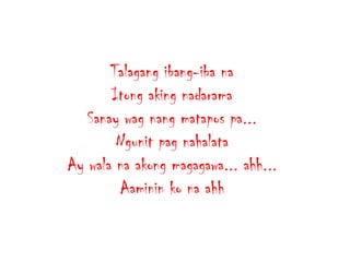 Talagang ibang-iba na
Itong aking nadarama
Sanay wag nang matapos pa...
Ngunit pag nahalata
Ay wala na akong magagawa... ahh...
Aaminin ko na ahh

 
