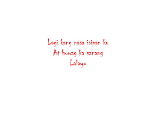 Lagi kang nasa isipan ko
At huwag ka sanang
Lalayo

 