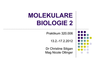 MOLEKULARE
  BIOLOGIE 2
    Praktikum 320.006

       13.2.-17.2.2012

    Dr Christine Siligan
    Mag Nicole Ollinger
 