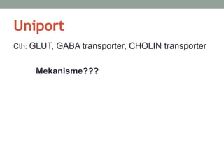 Uniport 
Cth: GLUT, GABA transporter, CHOLIN transporter 
Mekanisme??? 
 
