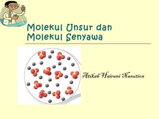 Molekul Unsur dan Molekul Senyawa Atikah Hairani Nasution 