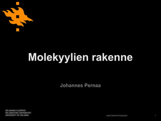 Molekyylien rakenne

     Johannes Pernaa




                       www.helsinki.fi/yliopisto   1
 