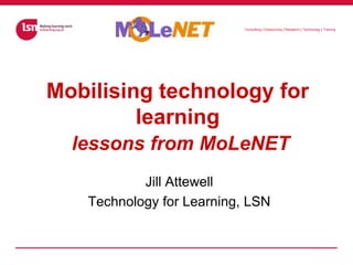 Mobilising technology for learninglessons from MoLeNET Jill Attewell Technology for Learning, LSN 